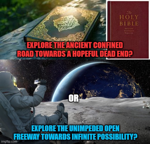 Restricted Theocratic Dictatorships never make it to space. | EXPLORE THE ANCIENT CONFINED ROAD TOWARDS A HOPEFUL DEAD END? OR; EXPLORE THE UNIMPEDED OPEN FREEWAY TOWARDS INFINITE POSSIBILITY? | image tagged in spae travel,elon musk,nasa,virgin | made w/ Imgflip meme maker