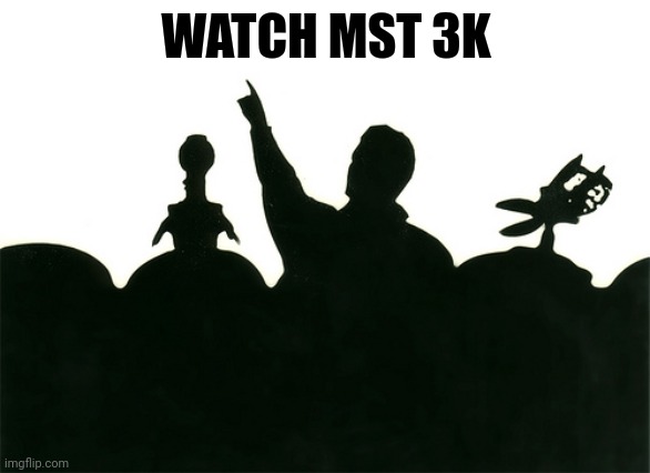 MST3k | WATCH MST 3K | image tagged in mst3k | made w/ Imgflip meme maker