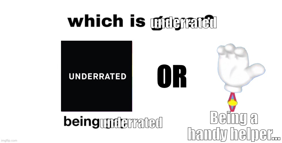 I swear those things are underrated as HELL… | underrated; OR; Being a handy helper…; underrated | image tagged in which is gayer | made w/ Imgflip meme maker