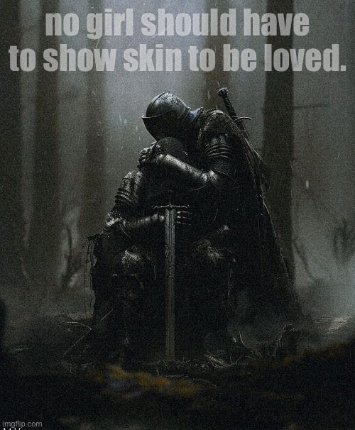 i was loved once. | no girl should have to show skin to be loved. | image tagged in love,knights,art,jazzy,knight,what is love | made w/ Imgflip meme maker