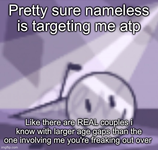 goober v2 | Pretty sure nameless is targeting me atp; Like there are REAL couples i know with larger age gaps than the one involving me you're freaking out over | image tagged in goober v2 | made w/ Imgflip meme maker