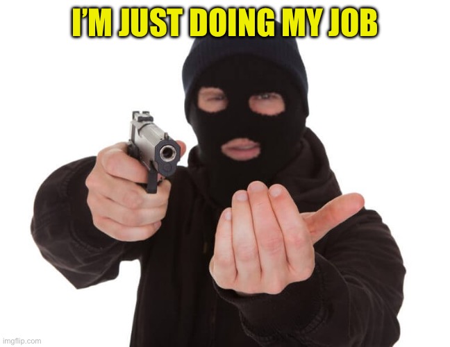 Armed robber give it up | I’M JUST DOING MY JOB | image tagged in armed robber give it up | made w/ Imgflip meme maker