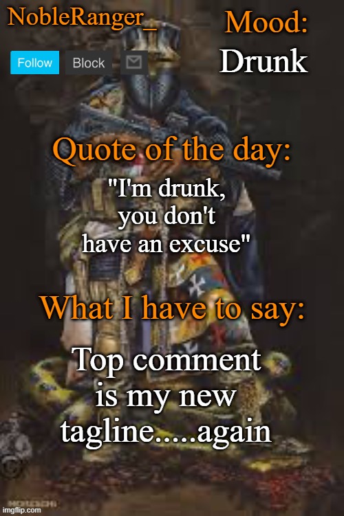 NobleRanger_ announcement template, The third | Drunk; "I'm drunk, you don't have an excuse"; Top comment is my new tagline.....again | image tagged in nobleranger_ announcement template the third | made w/ Imgflip meme maker