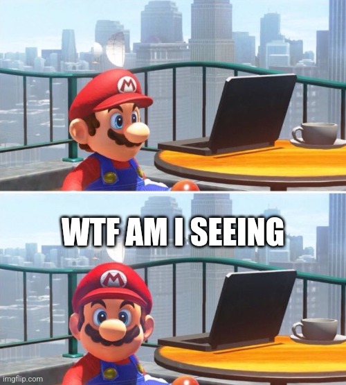 Mario looks at computer | WTF AM I SEEING | image tagged in mario looks at computer | made w/ Imgflip meme maker