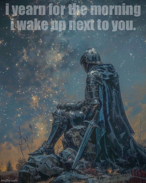 i have never wanted anything more. | i yearn for the morning i wake up next to you. | image tagged in morning,knight,art,jazzy,knights,mornings | made w/ Imgflip meme maker