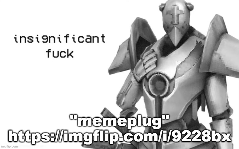 insignificant fuck | "memeplug"
https://imgflip.com/i/9228bx | image tagged in insignificant fuck | made w/ Imgflip meme maker