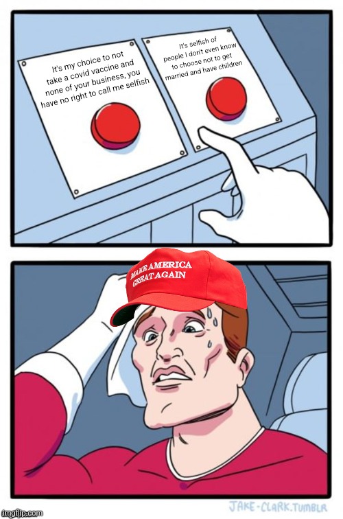 You shouldn't be hypocritically selective on things you believe are a personal choice | It's selfish of people I don't even know to choose not to get married and have children; It's my choice to not take a covid vaccine and none of your business, you have no right to call me selfish | image tagged in two button maga hat,conservatives,conservative hypocrisy,choices,vaccines | made w/ Imgflip meme maker