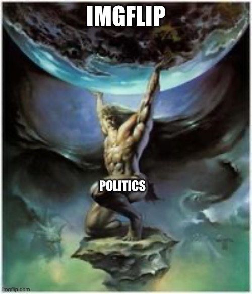 Atlas holding Earth | IMGFLIP POLITICS | image tagged in atlas holding earth | made w/ Imgflip meme maker