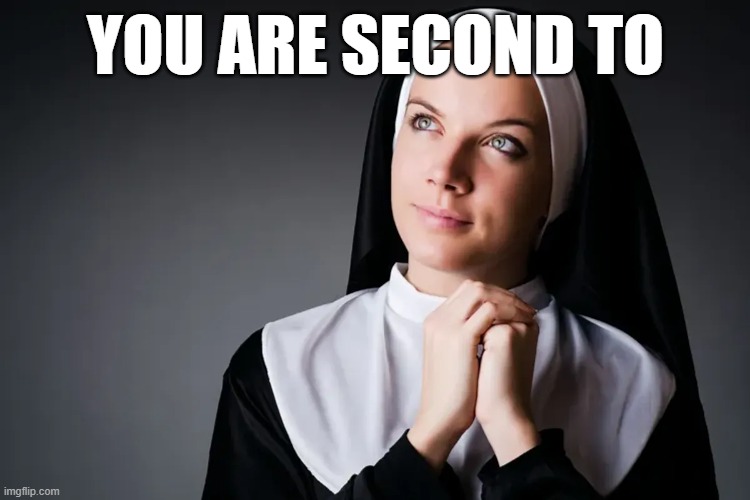 A Feel-Good Pun | YOU ARE SECOND TO | image tagged in nun,habit,meme,funny,wordplay,pun | made w/ Imgflip meme maker