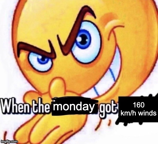 we cooked chat | 160 km/h winds; monday | image tagged in when the x got x | made w/ Imgflip meme maker