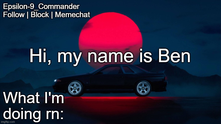 Epsilon-9_Commander Nissan Skyline R33 Template | Hi, my name is Ben | image tagged in epsilon-9_commander nissan skyline r33 template | made w/ Imgflip meme maker