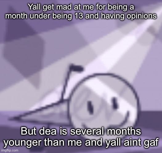 goober v2 | Yall get mad at me for being a month under being 13 and having opinions; But dea is several months younger than me and yall aint gaf | image tagged in goober v2 | made w/ Imgflip meme maker