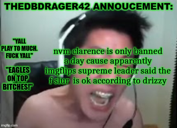 thedbdrager42s annoucement template | nvm clarence is only banned a day cause apparently imgflips supreme leader said the f slur  is ok according to drizzy | image tagged in thedbdrager42s annoucement template | made w/ Imgflip meme maker