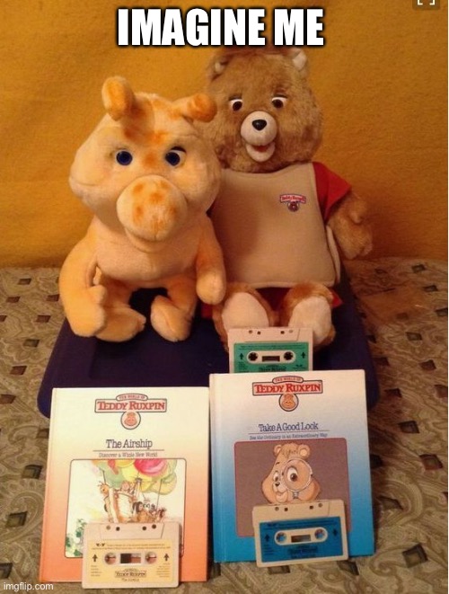 Teddy Ruxpin | IMAGINE ME | image tagged in teddy ruxpin | made w/ Imgflip meme maker