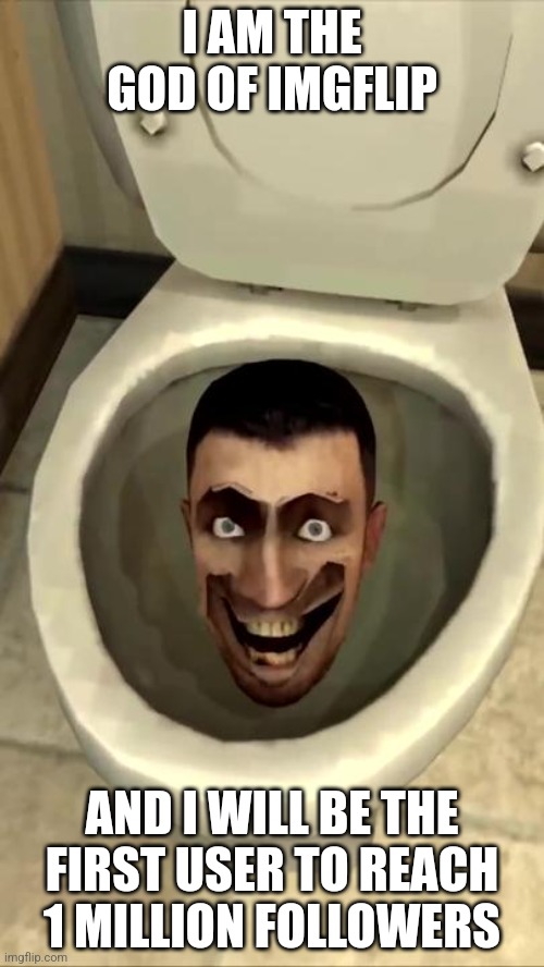 Skibidi toilet | I AM THE GOD OF IMGFLIP; AND I WILL BE THE FIRST USER TO REACH 1 MILLION FOLLOWERS | image tagged in skibidi toilet | made w/ Imgflip meme maker