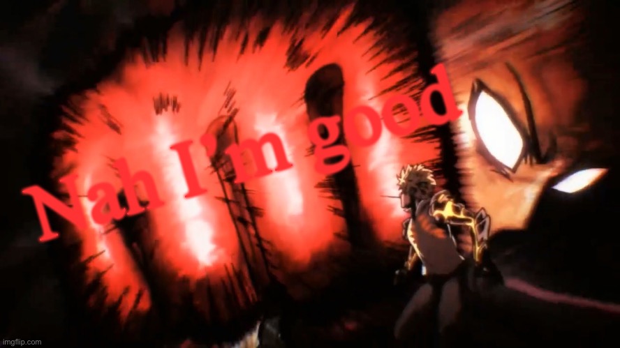 Saitama Genos Punch | Nah I’m good | image tagged in saitama genos punch | made w/ Imgflip meme maker
