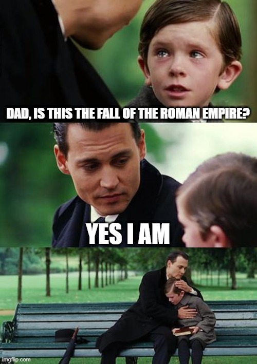 I'm finding the fall of the Roman Empire | DAD, IS THIS THE FALL OF THE ROMAN EMPIRE? YES I AM | image tagged in memes,finding neverland,funny | made w/ Imgflip meme maker