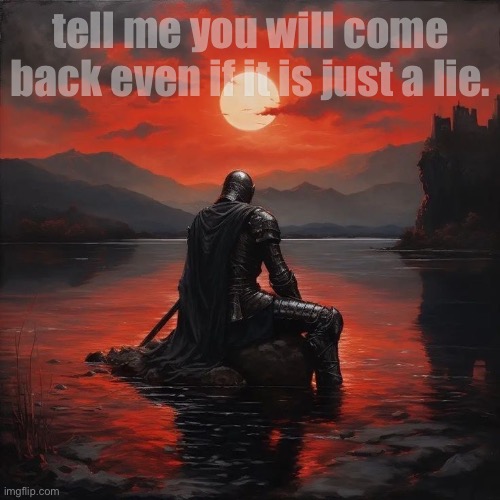 but make it a truth. | tell me you will come back even if it is just a lie. | image tagged in lie,knight,art,jazzy,knights,truth | made w/ Imgflip meme maker