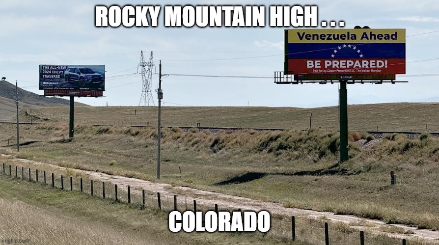 Venezuela taking over Colorado | ROCKY MOUNTAIN HIGH . . . COLORADO | image tagged in venezuela taking over colorado | made w/ Imgflip meme maker