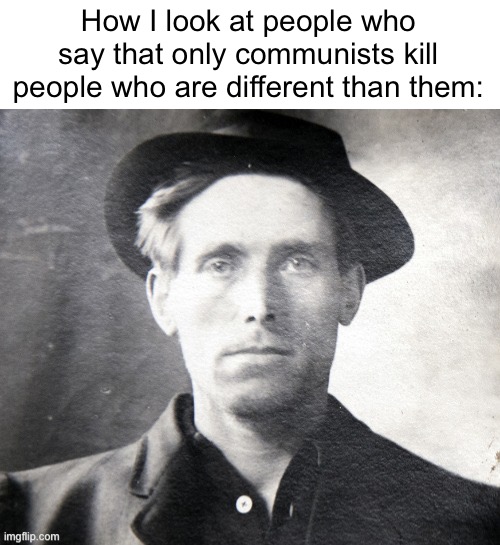 Like that is so not true | How I look at people who say that only communists kill people who are different than them: | image tagged in communist,communism,leftist | made w/ Imgflip meme maker