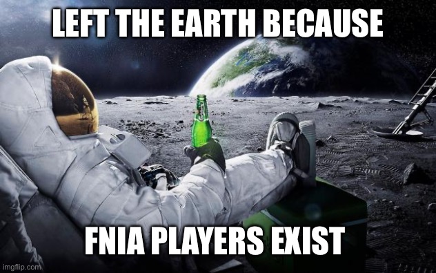 Chillin' Astronaut | LEFT THE EARTH BECAUSE; FNIA PLAYERS EXIST | image tagged in chillin' astronaut | made w/ Imgflip meme maker