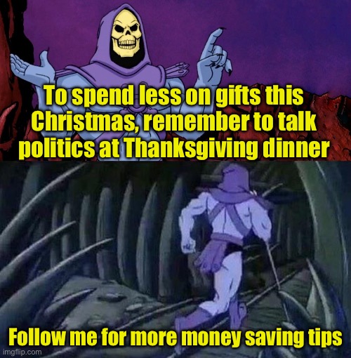 Follow me for money saving tips | To spend less on gifts this Christmas, remember to talk politics at Thanksgiving dinner; Follow me for more money saving tips | image tagged in he man skeleton advices,save,money | made w/ Imgflip meme maker