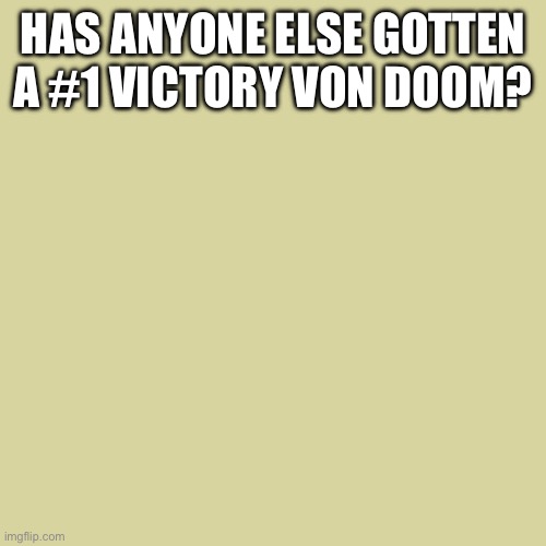 HAS ANYONE ELSE GOTTEN A #1 VICTORY VON DOOM? | made w/ Imgflip meme maker