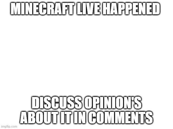 discuss | MINECRAFT LIVE HAPPENED; DISCUSS OPINION'S ABOUT IT IN COMMENTS | image tagged in minecraft,minecraft memes,minecraft story mode | made w/ Imgflip meme maker