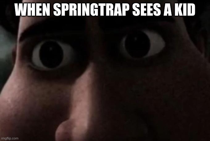 Titan stare | WHEN SPRINGTRAP SEES A KID | image tagged in titan stare | made w/ Imgflip meme maker