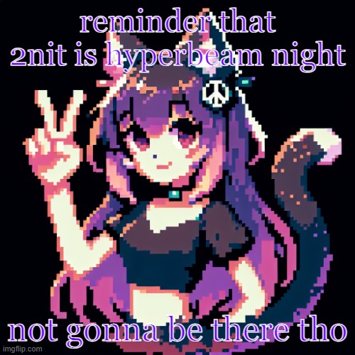 catgirl with peace sign | reminder that 2nit is hyperbeam night; not gonna be there tho | image tagged in catgirl with peace sign | made w/ Imgflip meme maker