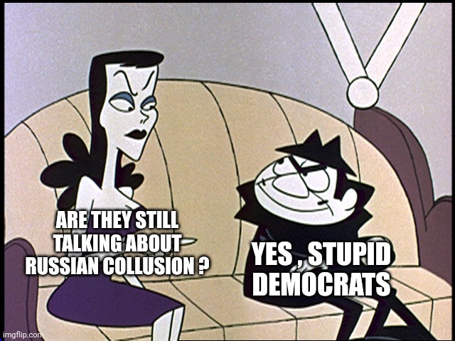 Boris and natasha | ARE THEY STILL TALKING ABOUT RUSSIAN COLLUSION ? YES , STUPID DEMOCRATS | image tagged in boris and natasha | made w/ Imgflip meme maker