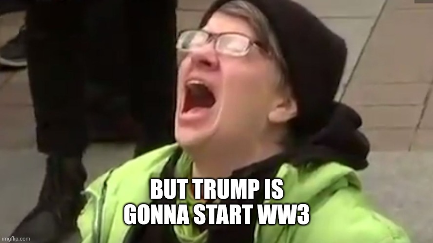 Screaming Liberal  | BUT TRUMP IS GONNA START WW3 | image tagged in screaming liberal | made w/ Imgflip meme maker