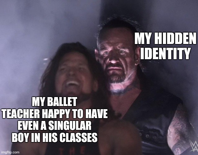 Wanting to do my ballet was probably the biggest egg move I made. | MY HIDDEN IDENTITY; MY BALLET TEACHER HAPPY TO HAVE EVEN A SINGULAR BOY IN HIS CLASSES | image tagged in undertaker | made w/ Imgflip meme maker