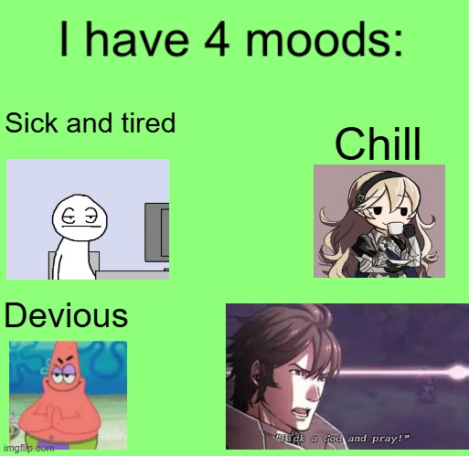 I have 4 moods | Chill; Sick and tired; Devious | image tagged in i have 4 moods | made w/ Imgflip meme maker
