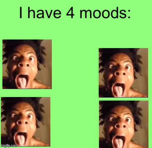 I have 4 moods | image tagged in i have 4 moods | made w/ Imgflip meme maker