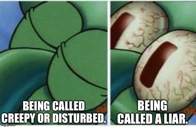 Squidward | BEING CALLED CREEPY OR DISTURBED. BEING CALLED A LIAR. | image tagged in squidward | made w/ Imgflip meme maker