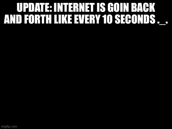 I cant do anything bru- | UPDATE: INTERNET IS GOIN BACK AND FORTH LIKE EVERY 10 SECONDS ._. | made w/ Imgflip meme maker