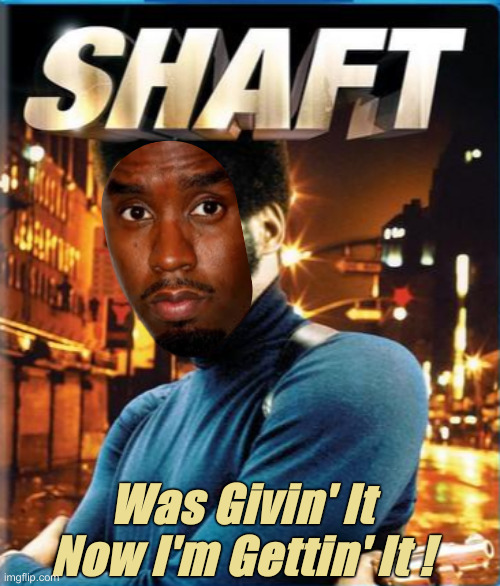 Shaft | Was Givin' It Now I'm Gettin' It ! | image tagged in shaft | made w/ Imgflip meme maker