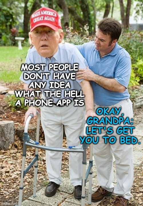 Remarkable Intellect | OKAY, GRANDPA; LET'S GET YOU TO BED. | image tagged in trump,let's get you to bed,senior moment,dementia donnie | made w/ Imgflip meme maker