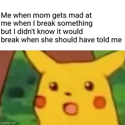 It sucks | Me when mom gets mad at me when I break something but I didn't know it would break when she should have told me | image tagged in memes,surprised pikachu | made w/ Imgflip meme maker