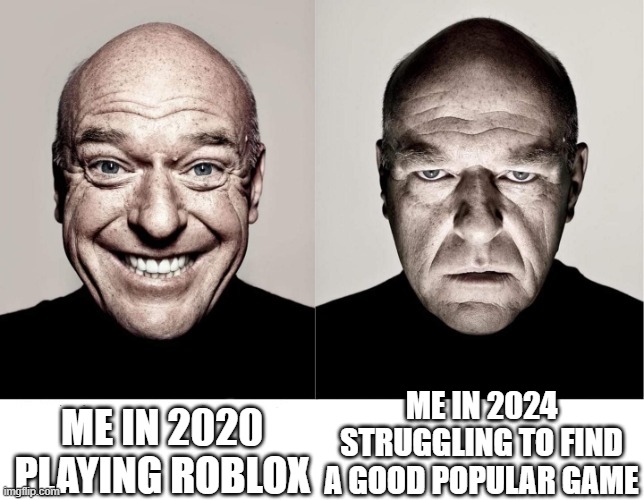 breaking bad smile frown | ME IN 2020 PLAYING ROBLOX ME IN 2024 STRUGGLING TO FIND A GOOD POPULAR GAME | image tagged in breaking bad smile frown | made w/ Imgflip meme maker