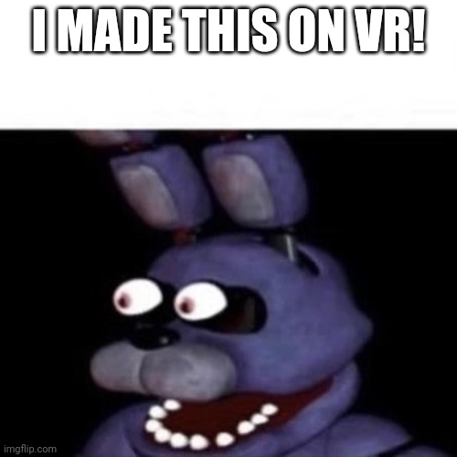 it took me 5 minutes XD | I MADE THIS ON VR! | image tagged in bonnie eye pop | made w/ Imgflip meme maker