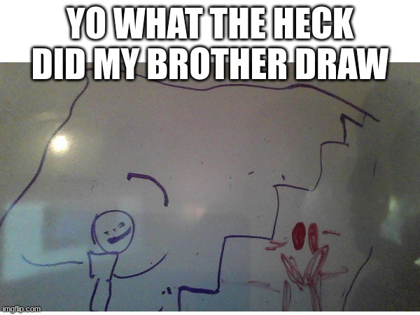 why tho | YO WHAT THE HECK DID MY BROTHER DRAW | image tagged in drawing,why | made w/ Imgflip meme maker