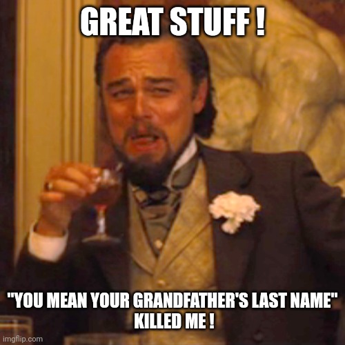 Laughing Leo Meme | GREAT STUFF ! "YOU MEAN YOUR GRANDFATHER'S LAST NAME"
 KILLED ME ! | image tagged in memes,laughing leo | made w/ Imgflip meme maker