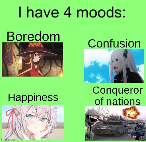 I have 4 moods | Confusion; Boredom; Conqueror of nations; Happiness | image tagged in i have 4 moods | made w/ Imgflip meme maker