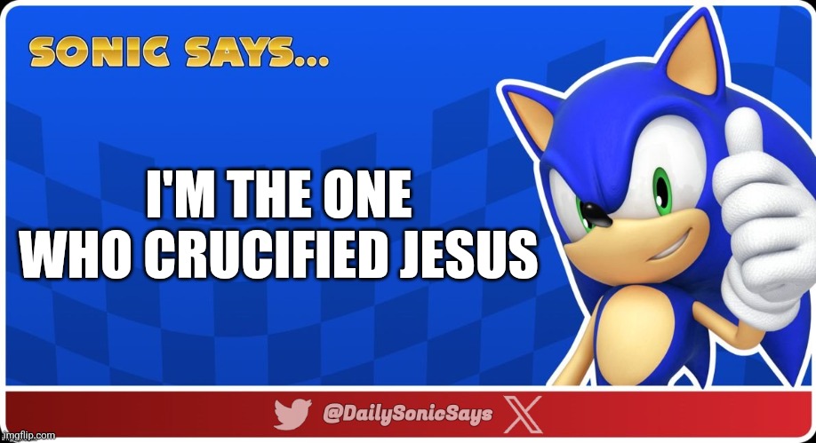 Sonic Says #52 | I'M THE ONE WHO CRUCIFIED JESUS | image tagged in sonic says v3 | made w/ Imgflip meme maker