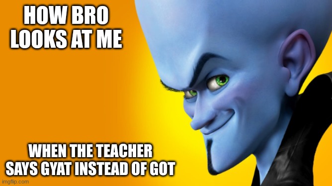 Mega-brow | HOW BRO LOOKS AT ME; WHEN THE TEACHER SAYS GYAT INSTEAD OF GOT | image tagged in megamind peeking | made w/ Imgflip meme maker