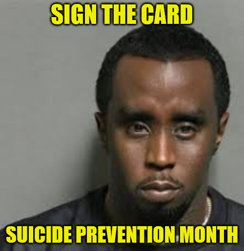 Suicide Prevention Month | SIGN THE CARD; SUICIDE PREVENTION MONTH | image tagged in diddy | made w/ Imgflip meme maker