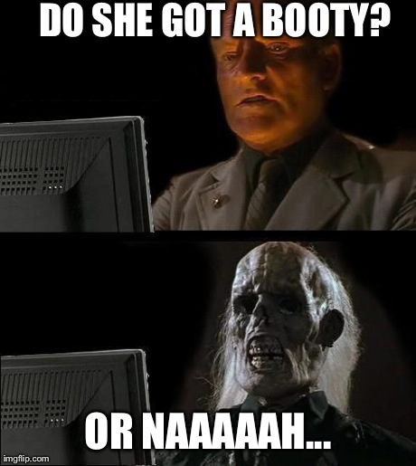 I'll Just Wait Here Meme | DO SHE GOT A BOOTY? OR NAAAAAH... | image tagged in memes,ill just wait here | made w/ Imgflip meme maker