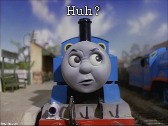 Confused Thomas | Huh? | image tagged in confused thomas | made w/ Imgflip meme maker